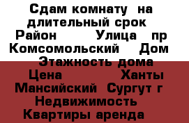 Сдам комнату  на длительный срок › Район ­ 25 › Улица ­ пр.Комсомольский  › Дом ­ 25 › Этажность дома ­ 9 › Цена ­ 10 000 - Ханты-Мансийский, Сургут г. Недвижимость » Квартиры аренда   